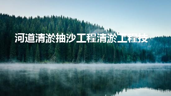 河道清淤抽沙工程清淤工程技術(shù)揭秘：如何高效處理水體污染征詢題？